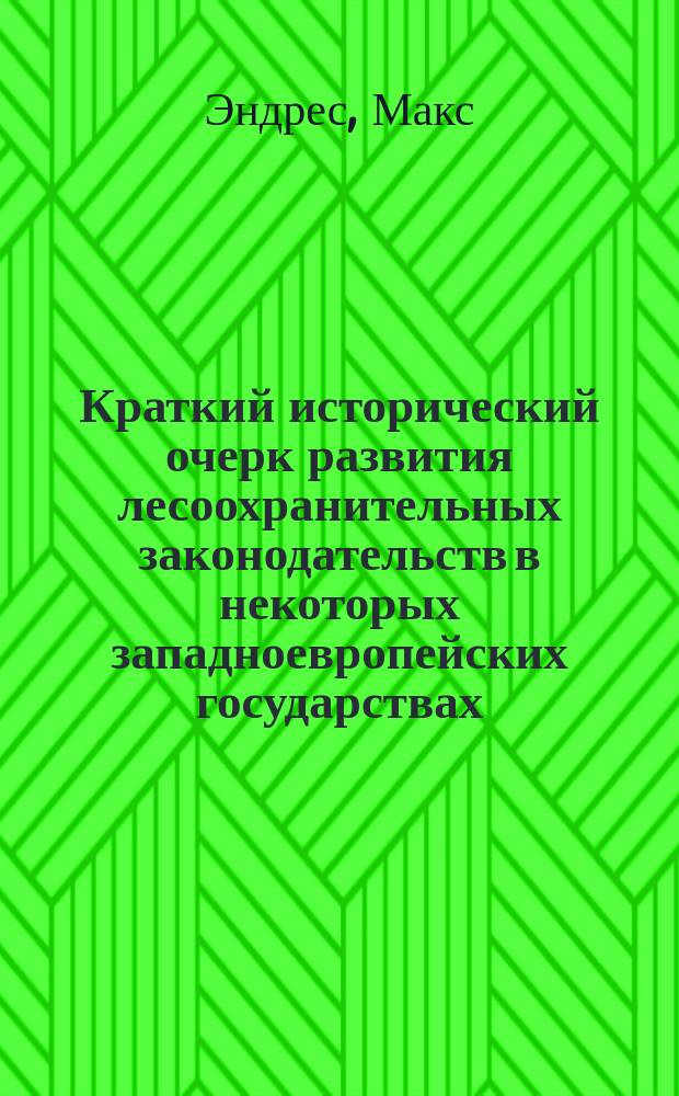 Краткий исторический очерк развития лесоохранительных законодательств в некоторых западноевропейских государствах : Сост. по руководству проф. Мюнхен. ун-та Dr. Max Endres, Handbuch der Forstpolitik, Berlin. 1. Springer 1905, с. 234-286, 306-352