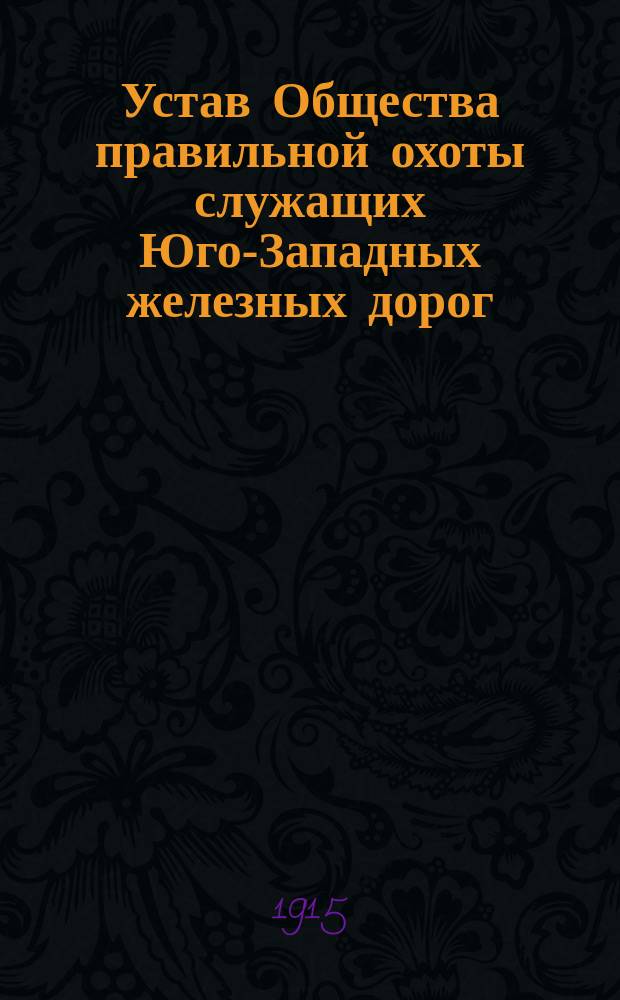 Устав Общества правильной охоты служащих Юго-Западных железных дорог : Утв. 29 нояб. 1914 г.