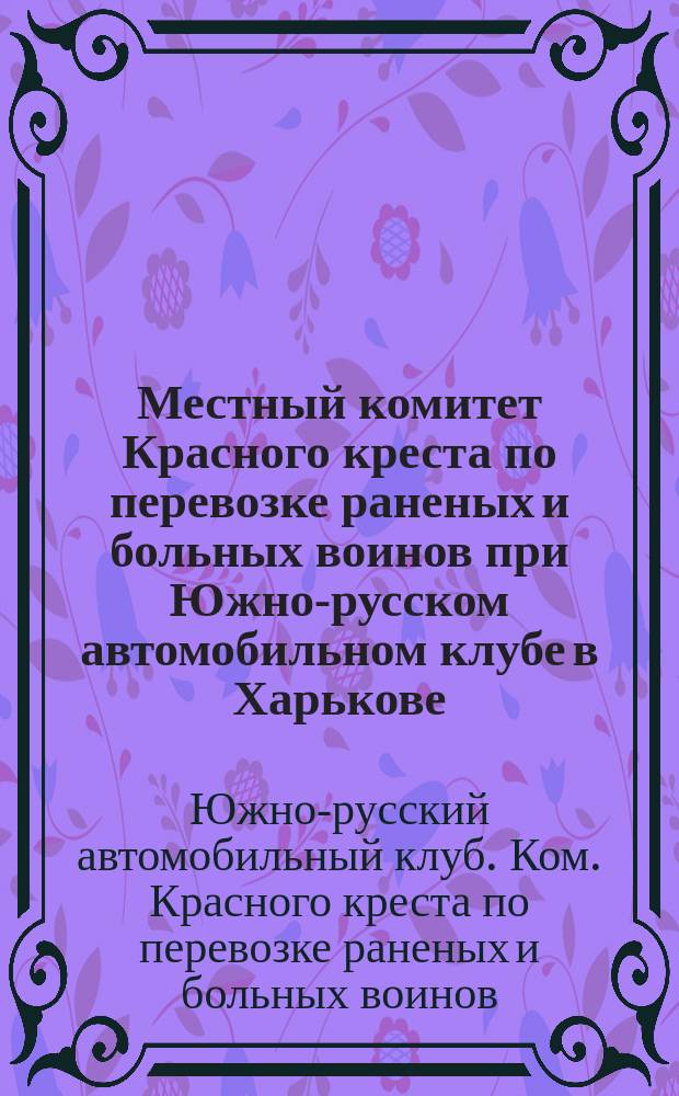 Местный комитет Красного креста по перевозке раненых и больных воинов при Южно-русском автомобильном клубе в Харькове : 19 августа 1914 г. - 19 августа 1916 г