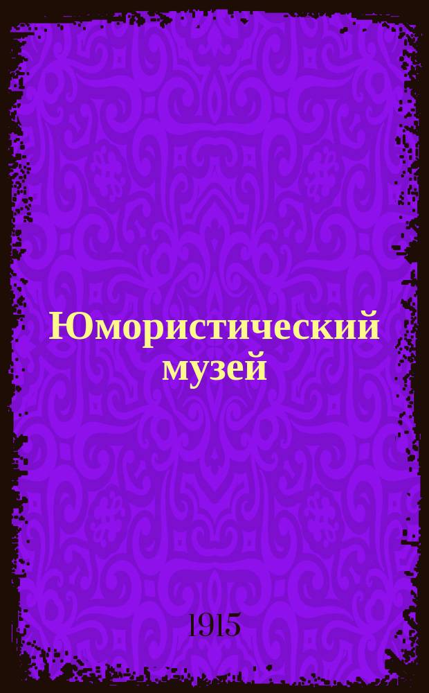 Юмористический музей : Собр. новейших анекдотов, загадок, веселых рассказов : Приятное развлечение дома и в дороге