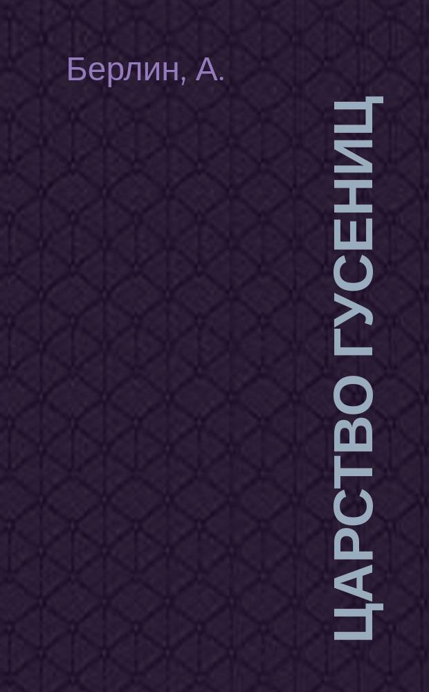 Царство гусениц : 121 раскраш. изображение гусениц на 12 табл. в красках, с описат. текстом проф. А. Берлина