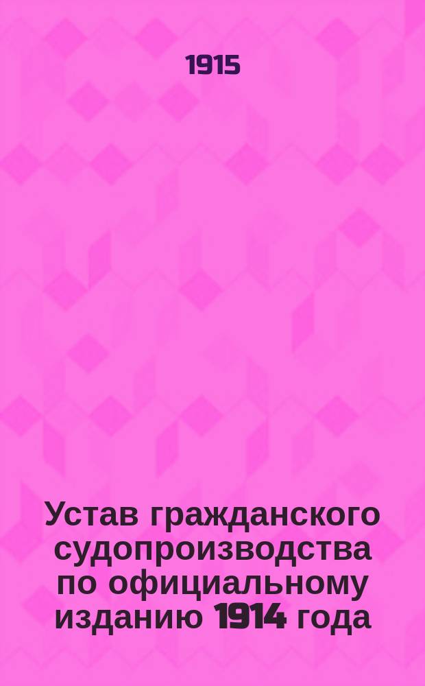 Устав гражданского судопроизводства по официальному изданию 1914 года : С прил. алф. предм. указ., в виде конспекта, сост. прис. пов. Г.В. Бертгольдтом