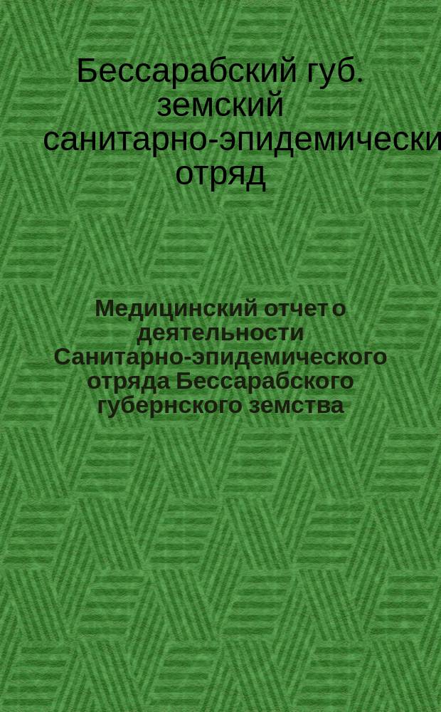 Медицинский отчет о деятельности Санитарно-эпидемического отряда Бессарабского губернского земства...