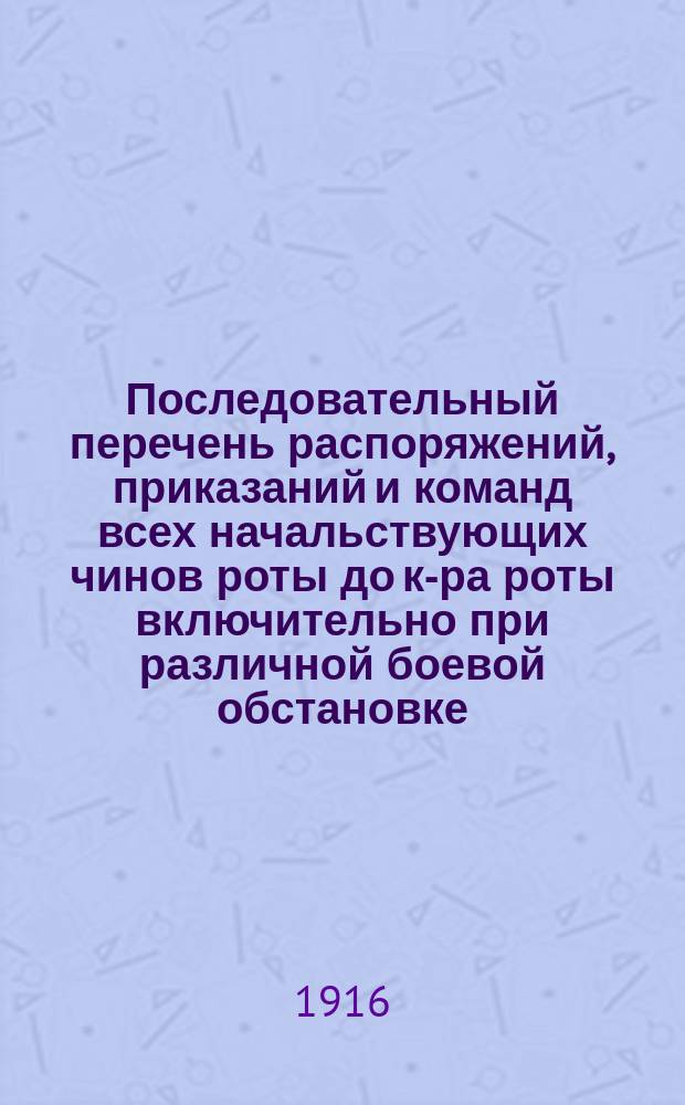 Последовательный перечень распоряжений, приказаний и команд всех начальствующих чинов роты до к-ра роты включительно при различной боевой обстановке