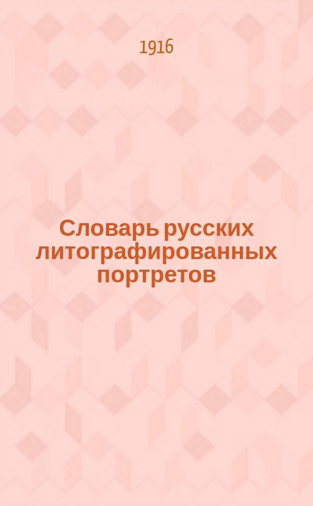 Словарь русских литографированных портретов : С 160 фототип. снимк