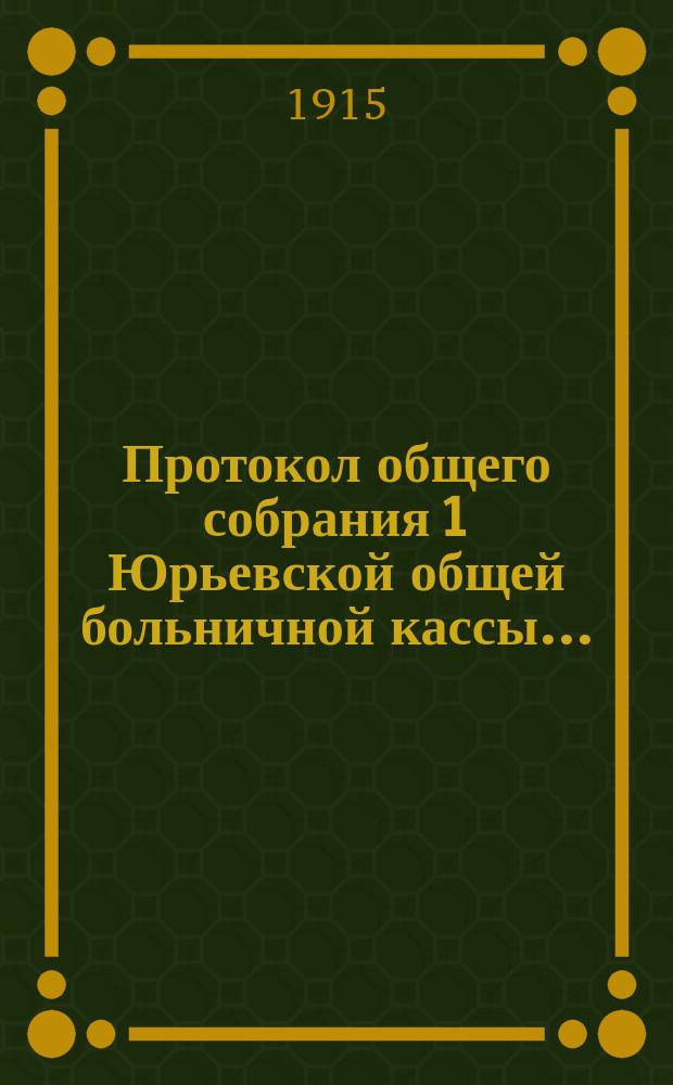 Протокол общего собрания 1 Юрьевской общей больничной кассы...
