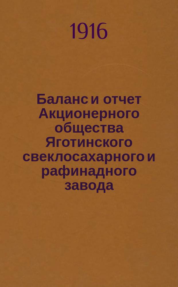 Баланс и отчет Акционерного общества Яготинского свеклосахарного и рафинадного завода. за период с 1-го марта 1915 года по 1-е марта 1916 года