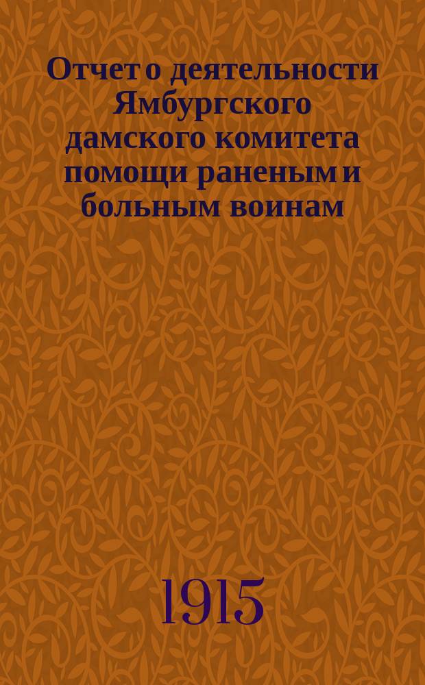 Отчет о деятельности Ямбургского дамского комитета помощи раненым и больным воинам... ... в период времени от 24-го августа 1914 г. по 24-ое августа 1915 г.