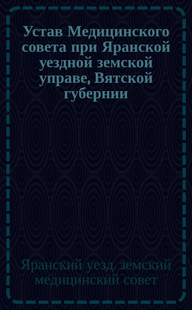 Устав Медицинского совета при Яранской уездной земской управе, Вятской губернии : Утв. ... 20 сент. 1913 г