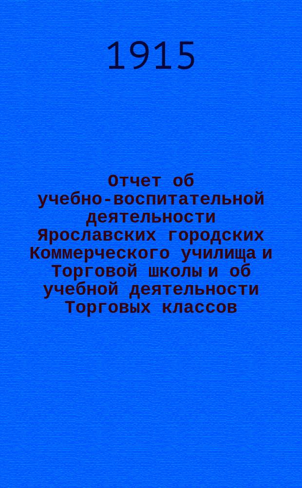 Отчет об учебно-воспитательной деятельности Ярославских городских Коммерческого училища и Торговой школы и об учебной деятельности Торговых классов... ... за 1913-14 учебный год