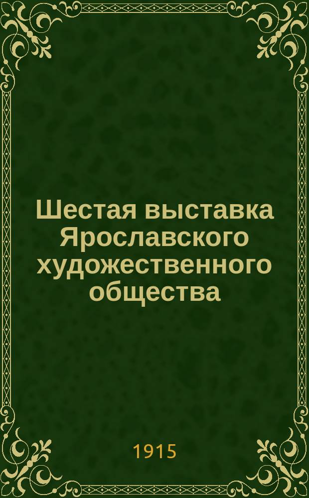 Шестая выставка Ярославского художественного общества : Каталог. 1915 г