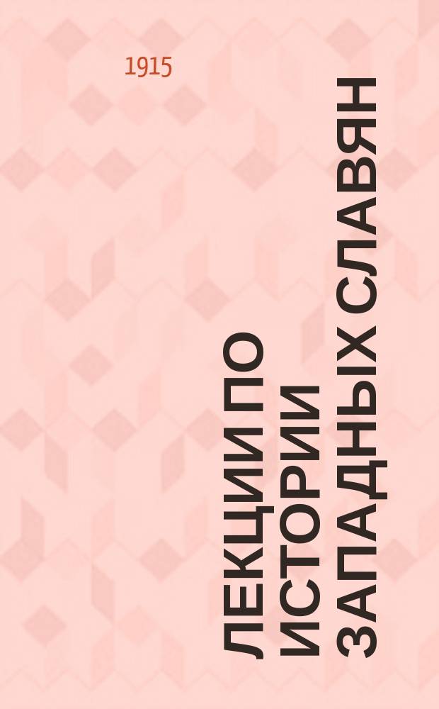 ... Лекции по истории западных славян : (Студ. записи, просм. лектором) : Лекции, чит. в 1910/11 уч. г