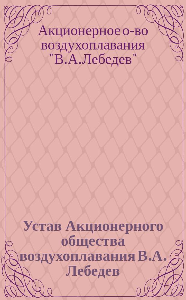 Устав Акционерного общества воздухоплавания В.А. Лебедев : Утв. 25 дек. 1913 г.