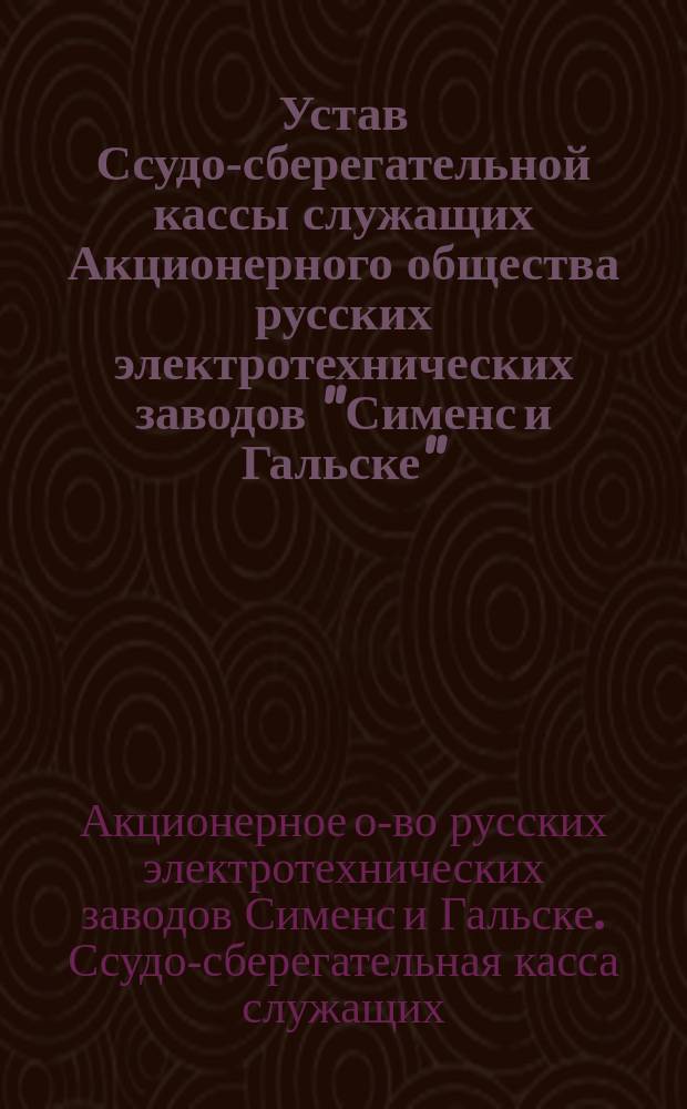 Устав Ссудо-сберегательной кассы служащих Акционерного общества русских электротехнических заводов "Сименс и Гальске"