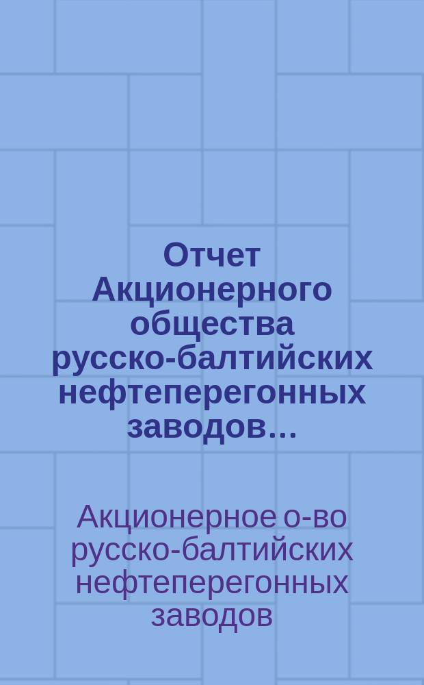 Отчет Акционерного общества русско-балтийских нефтеперегонных заводов...