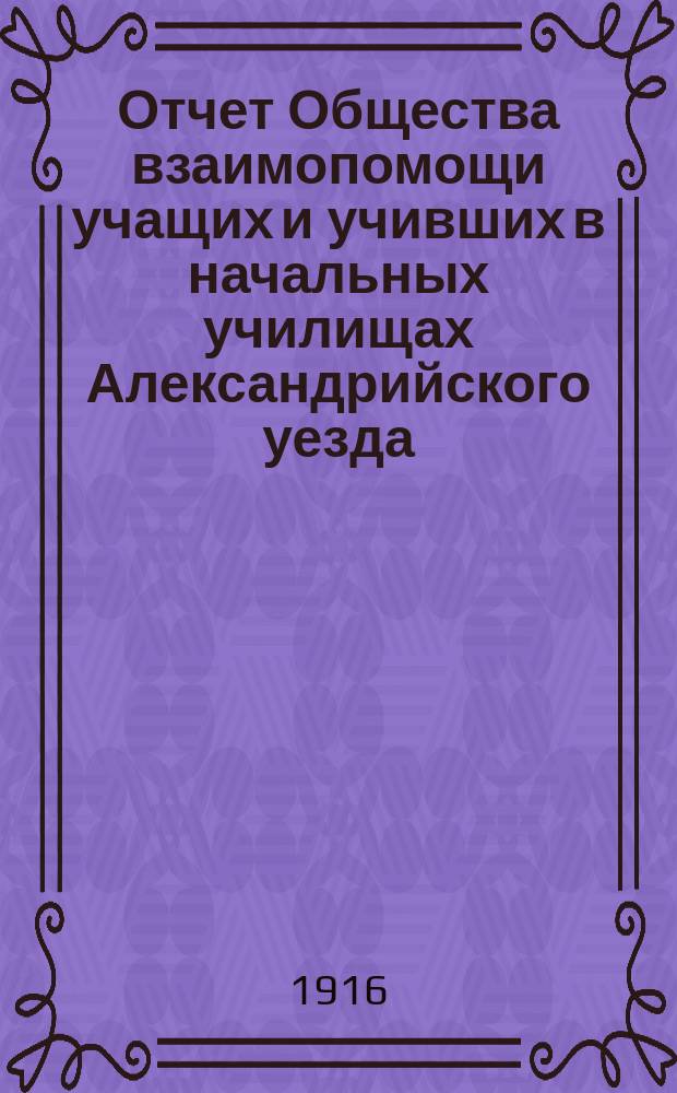 Отчет Общества взаимопомощи учащих и учивших в начальных училищах Александрийского уезда, Херсонской губ. ...