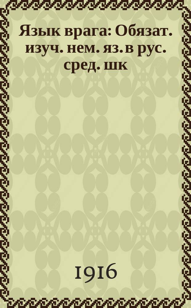 Язык врага : Обязат. изуч. нем. яз. в рус. сред. шк