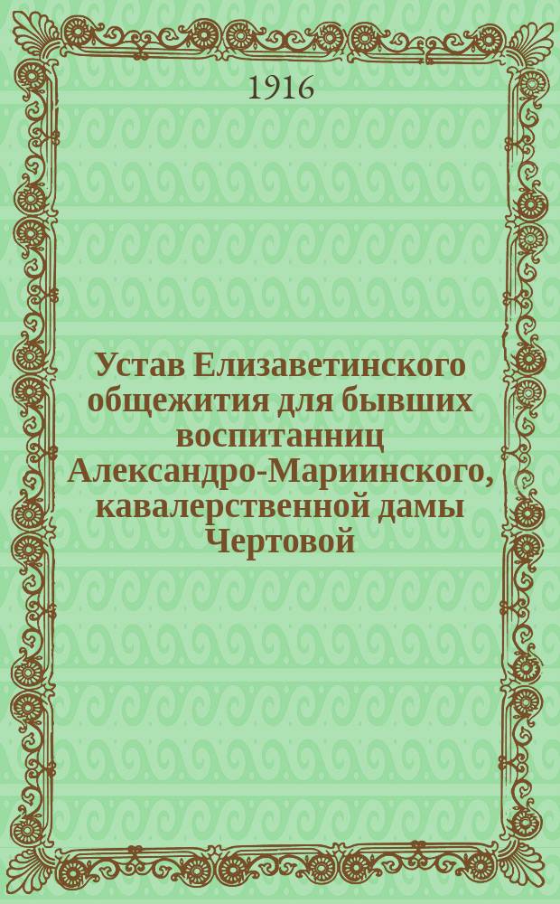 Устав Елизаветинского общежития для бывших воспитанниц Александро-Мариинского, кавалерственной дамы Чертовой, института в Москве
