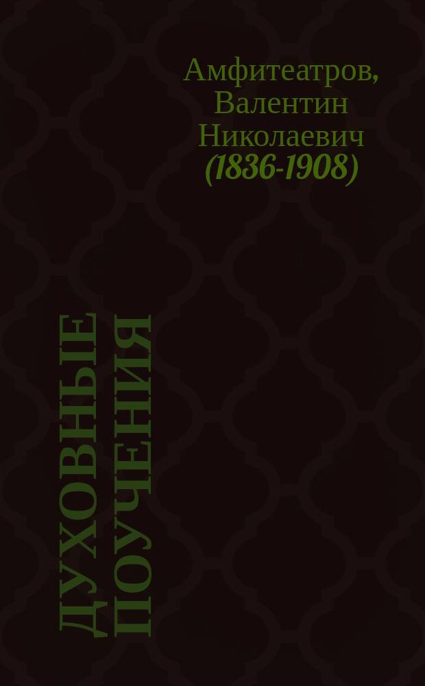 Духовные поучения : Проповеди прот. Валентина Николаевича Амфитеатрова, б. настоятеля Моск. придвор. Арханг. собора, запис. с его слов одной из его духов. дочерей