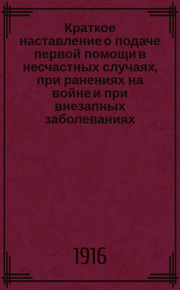 Краткое наставление о подаче первой помощи в несчастных случаях, при ранениях на войне и при внезапных заболеваниях