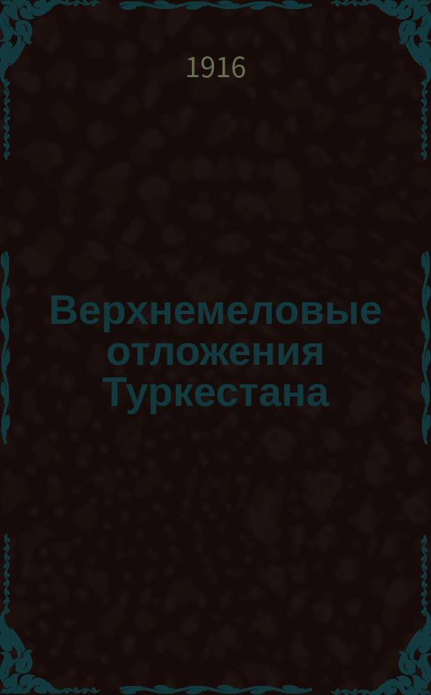 ... Верхнемеловые отложения Туркестана : Вып. 1-. Вып. 1 : Верхнемеловые отложения Северо-западных Кызыл-Кумов и Ферганы