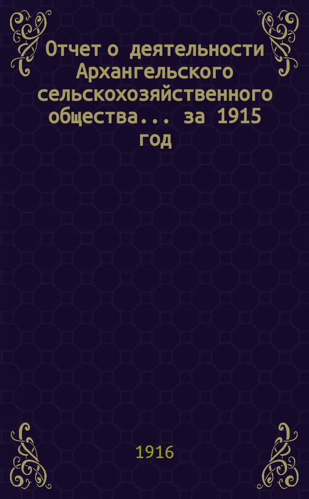 Отчет о деятельности Архангельского сельскохозяйственного общества... ... за 1915 год
