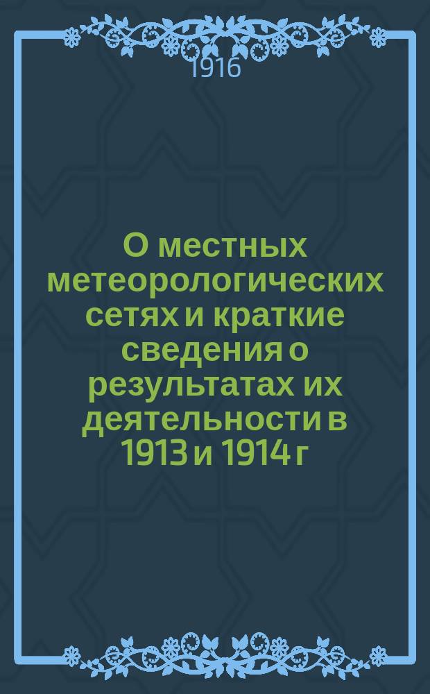 О местных метеорологических сетях и краткие сведения о результатах их деятельности в 1913 и 1914 г. г.