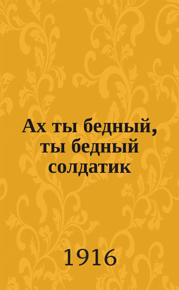Ах ты бедный, ты бедный солдатик : Сб. нар. разнохарактер. песен и рассказ