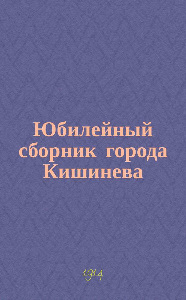 Юбилейный сборник [города] Кишинева : 1812-1912. Ч. 1-