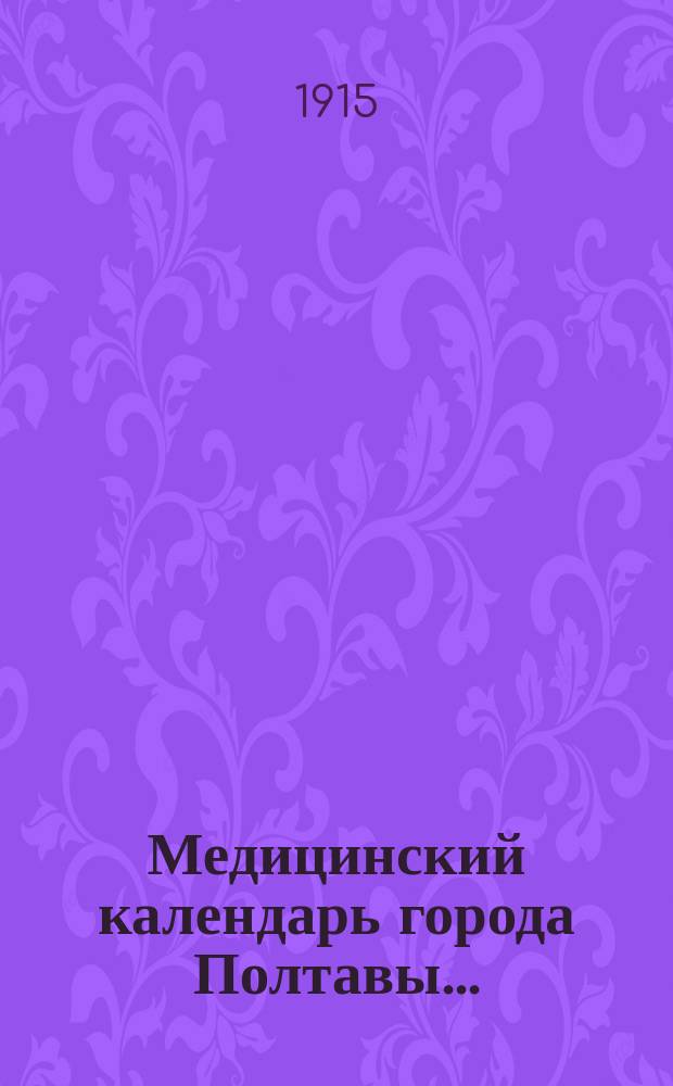 Медицинский календарь города Полтавы... : Указ. врачей по специальностям, лечебниц, фельдшеров, акушерок и др. сост. А.И. Б-кий