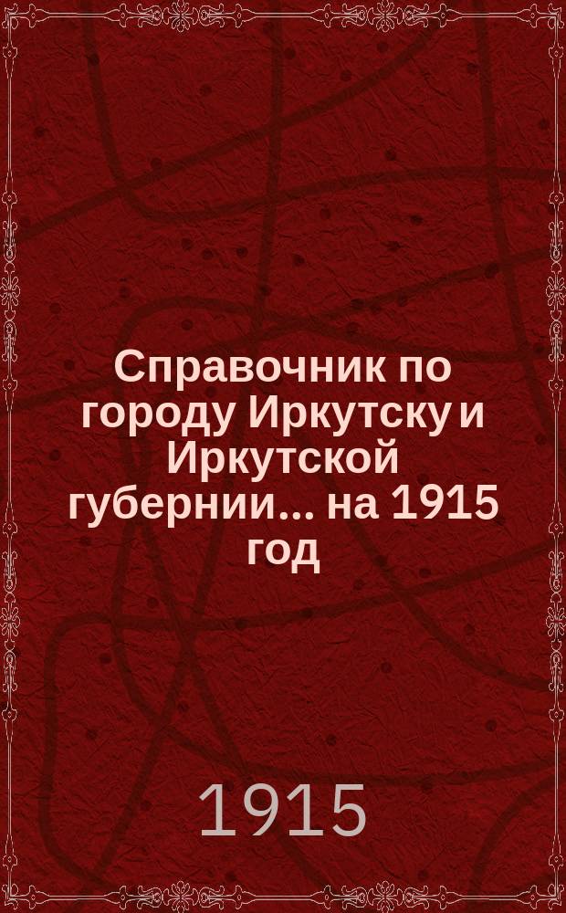 Справочник по городу Иркутску и Иркутской губернии... ... на 1915 год