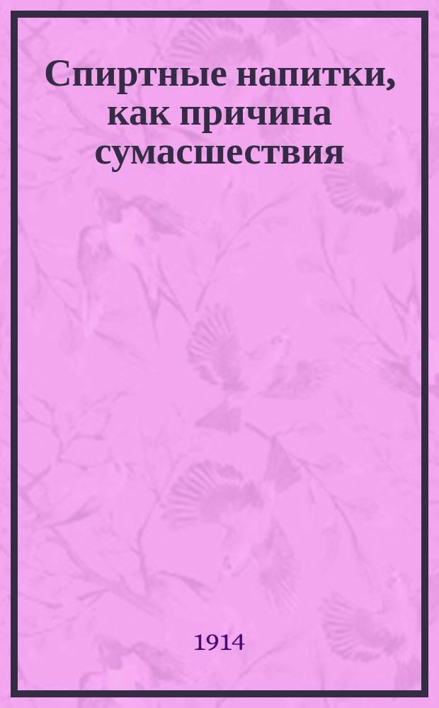Спиртные напитки, как причина сумасшествия : (Алкоголь и душев. расстройства)