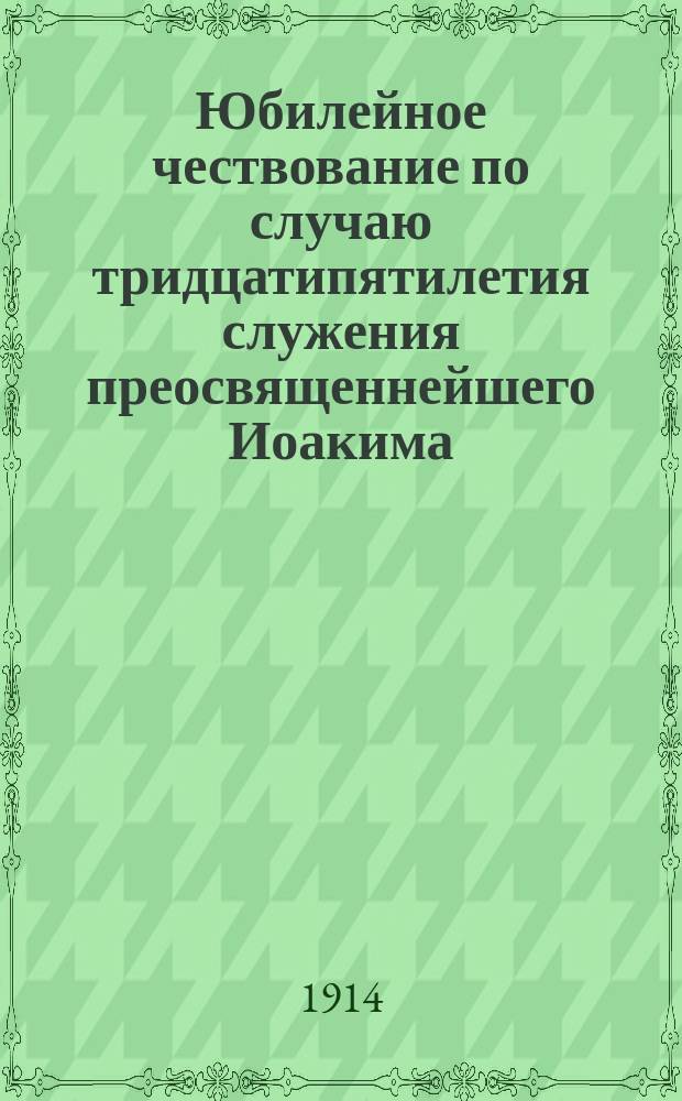 Юбилейное чествование по случаю тридцатипятилетия служения преосвященнейшего Иоакима, еипскопа Нижегородского и Арзамасского