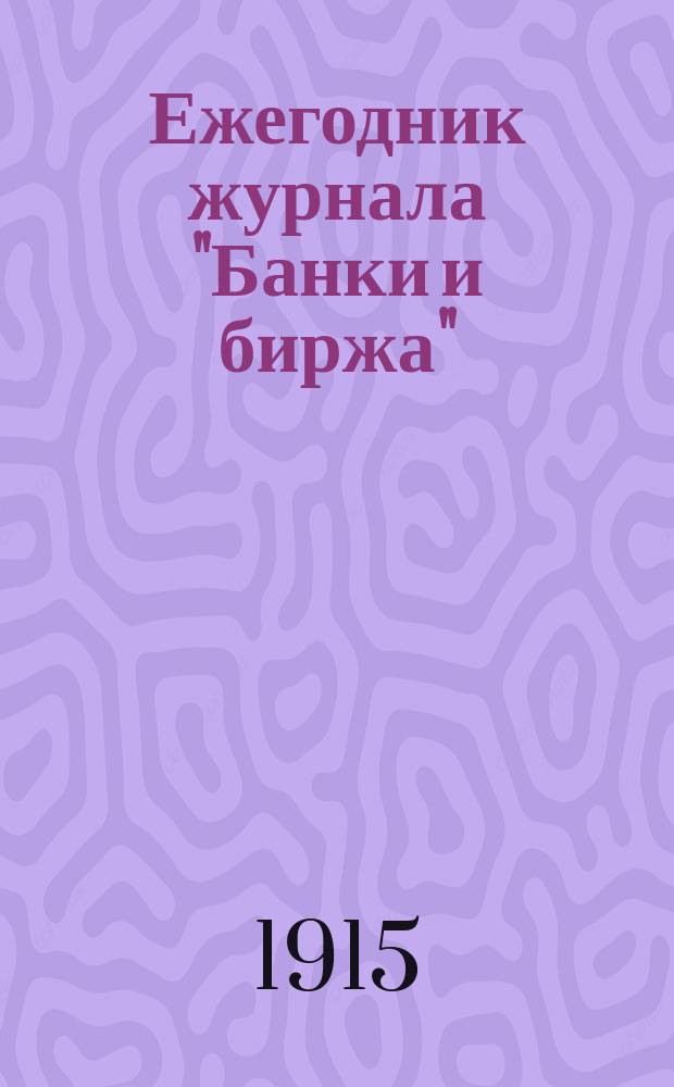 Ежегодник журнала "Банки и биржа" : (Торг.-пром., банк. и бирж. справ.) В 3 отд. ... на 1915 г.