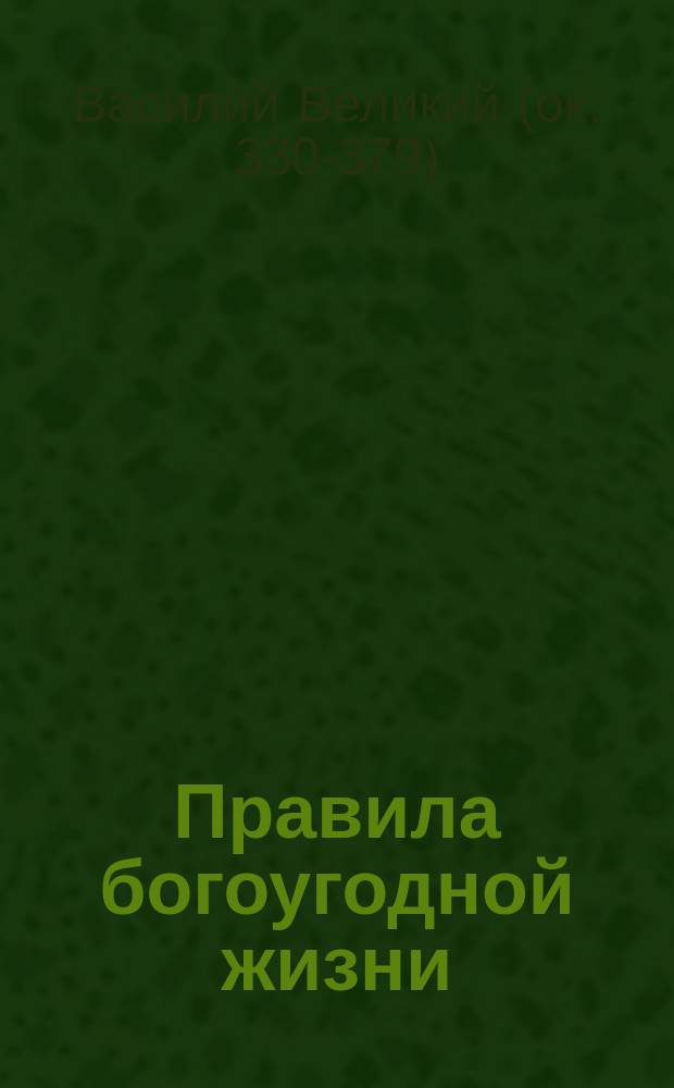 Правила богоугодной жизни = (Arche ton ethikon) : В новом пер. с греч. : С прил. крат. жизнеописания св. Василия