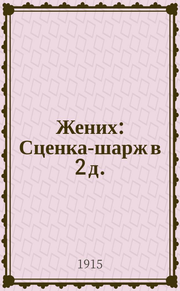 Жених : Сценка-шарж в 2 д. : (Заимствовано)