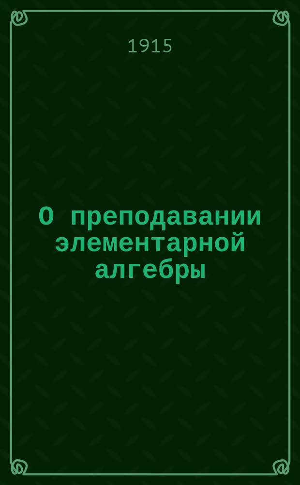 О преподавании элементарной алгебры : Метод. указания к кн. того же авт. под загл. "Начала алгебры"