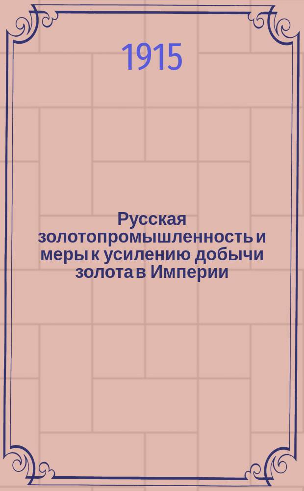 Русская золотопромышленность и меры к усилению добычи золота в Империи : (Докл., сдел. пред. Постоян. совещ. конторы золото- и платинопромышленников Л.Ф. Грауманом в общ. заседании Совета Съездов представителей пром-сти и торговли 19 дек. 1914)