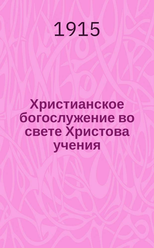 Христианское богослужение во свете Христова учения : (Еванг. основа культа)