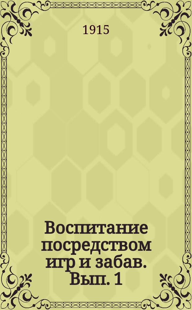 ... Воспитание посредством игр и забав. Вып. 1 : Теория, история и значение игр и забав в воспитании