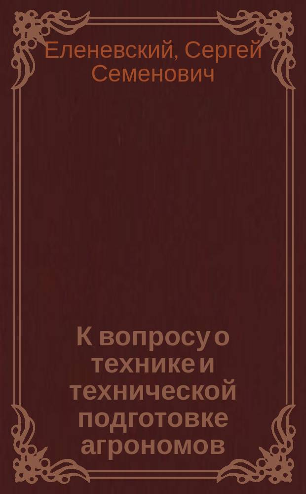 К вопросу о технике и технической подготовке агрономов : (Этот докл. был прочит. ex voco на собр. кружка обществ. агрономии 13 марта 1914 г., в настоящем своем виде восстановил по памяти 31/I-915 г. С.Е.)