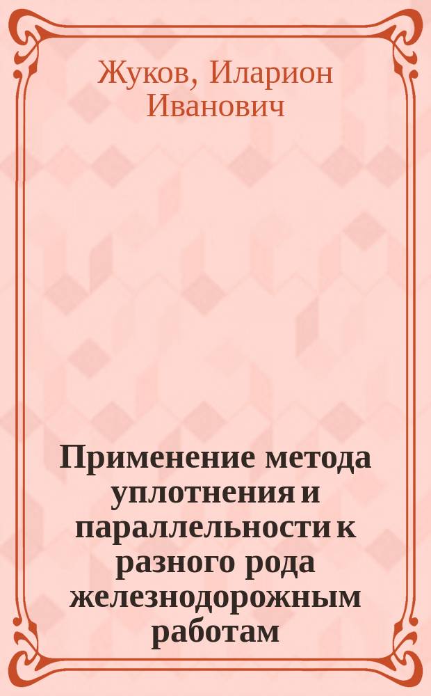 Применение метода уплотнения и параллельности к разного рода железнодорожным работам : По докл. инж. Б.Д. Воскресенского, С.К. Кудреватова и В.И. Таранова-Белозерова на Харьк. съезде 17 мая 1915 г