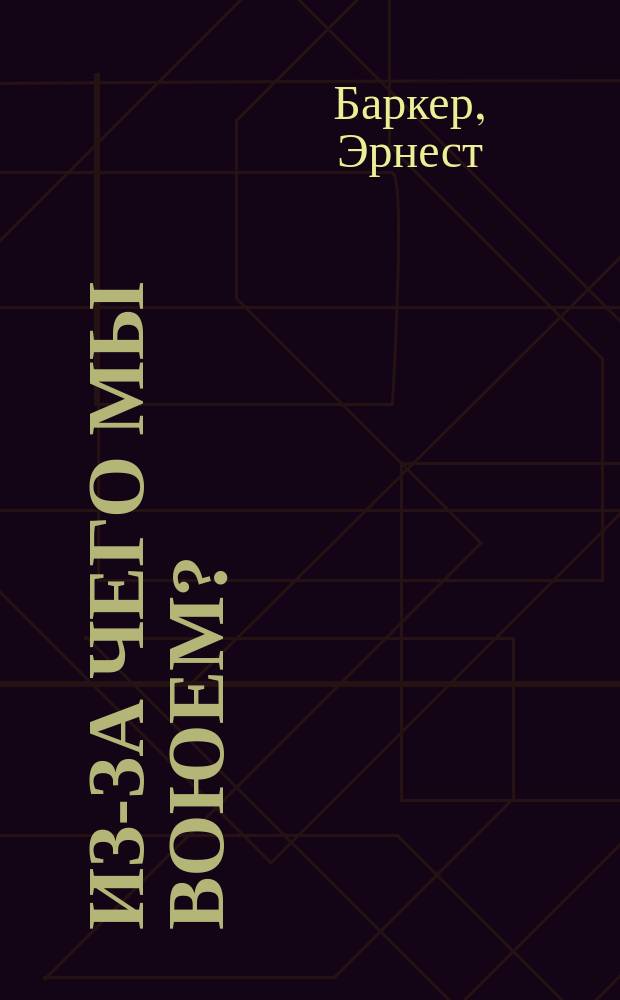 Из-за чего мы воюем? : С прил. англ. версии Белой германской книги, опубликованной Германским правительством и дополненной документальными данными