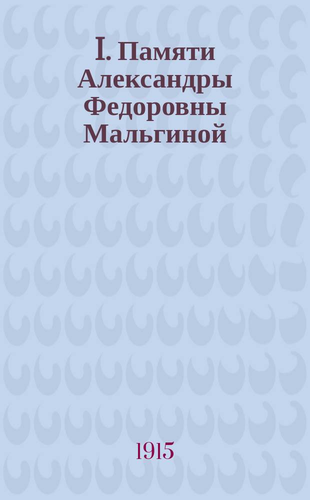 I. Памяти Александры Федоровны Мальгиной; II. Слово пред отпеванием А.Ф. Мальгиной / е. Иосиф