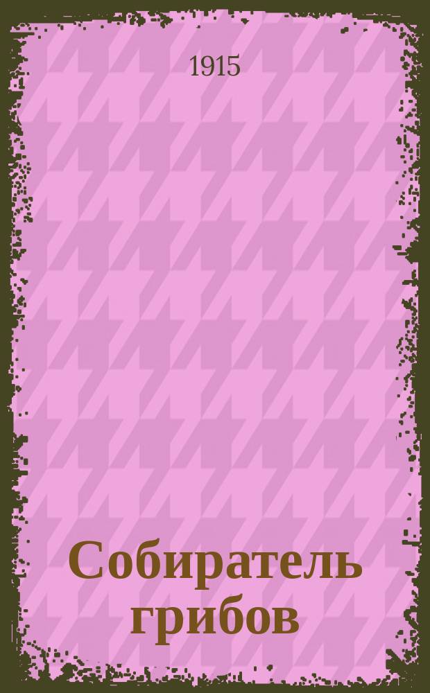 Собиратель грибов : Карм. книжка, содержащая в себе описание важнейших съедоб., ядовит. и сомнит. грибов, растущих в России