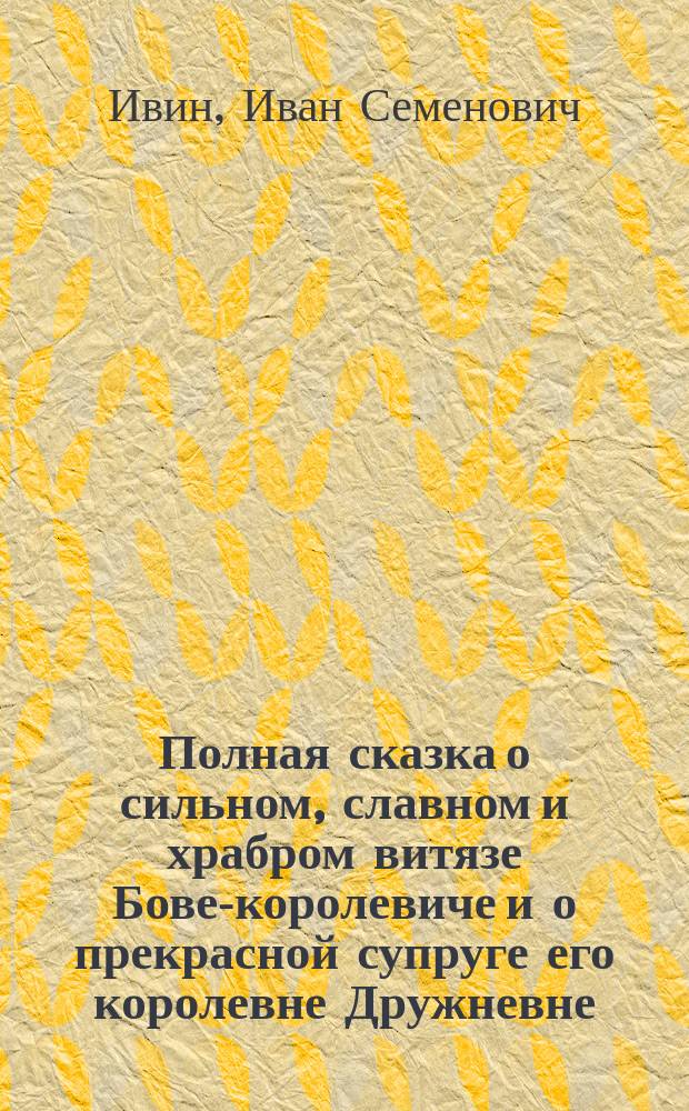 Полная сказка о сильном, славном и храбром витязе Бове-королевиче и о прекрасной супруге его королевне Дружневне