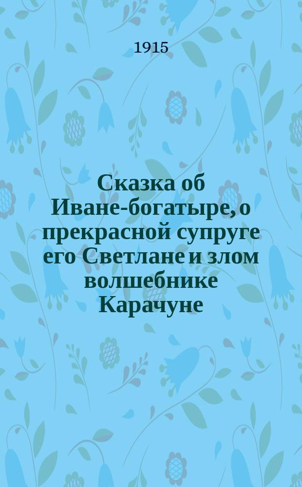 Сказка об Иване-богатыре, о прекрасной супруге его Светлане и злом волшебнике Карачуне