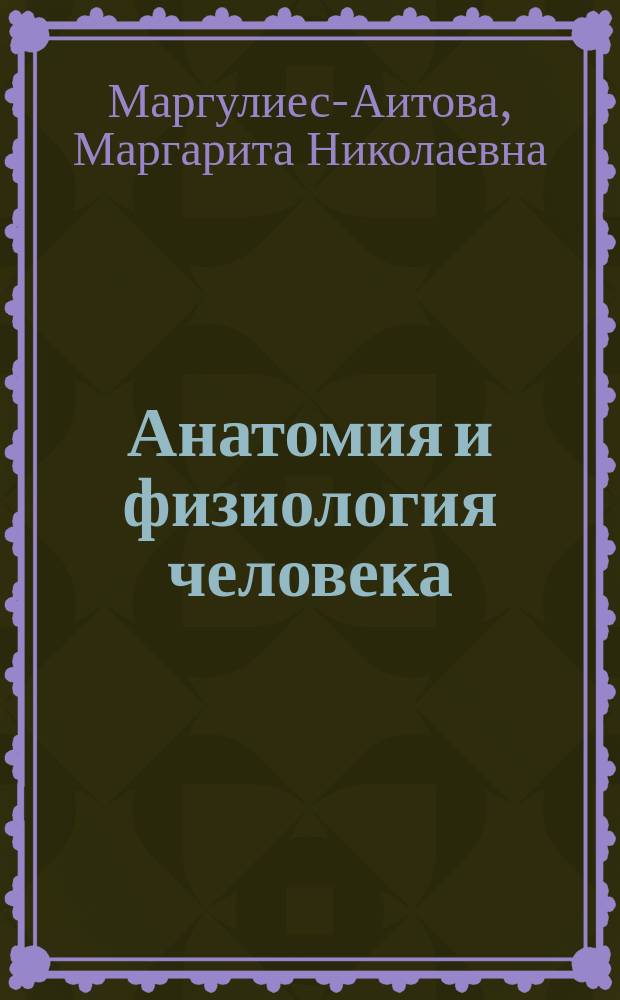 Анатомия и физиология человека : Попул. руководство д-ра мед. М.Н. Маргулиес-Аитовой