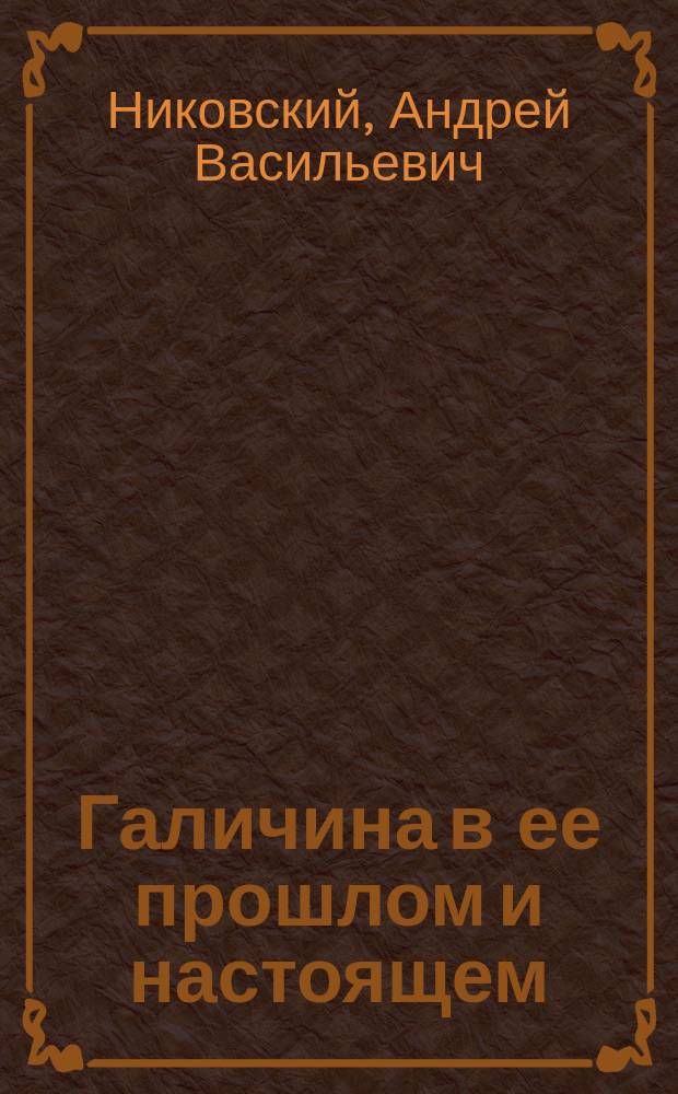 Галичина в ее прошлом и настоящем : Очерк истории нац. жизни русин в Австро-Венгрии
