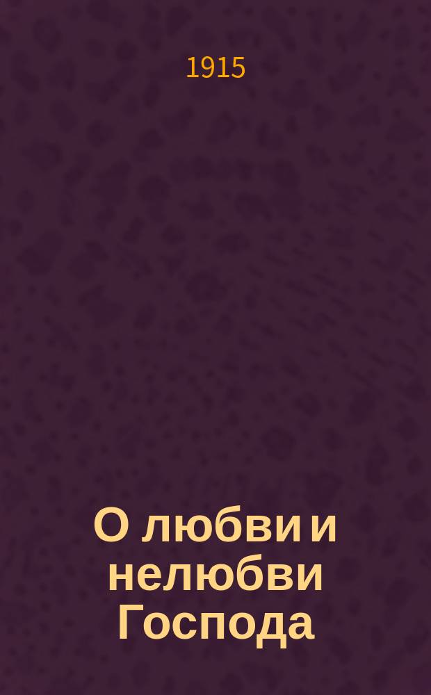О любви и нелюбви Господа : Руководство Священным Писанием Ветхого и Нового завета и смотрение на господа и все духовное